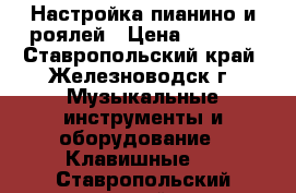 Настройка пианино и роялей › Цена ­ 2 000 - Ставропольский край, Железноводск г. Музыкальные инструменты и оборудование » Клавишные   . Ставропольский край